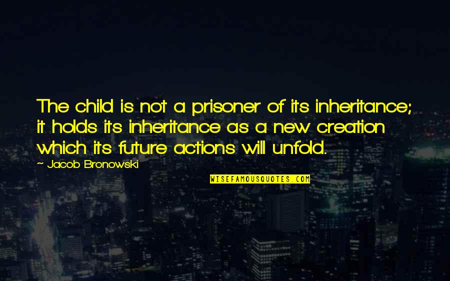 New Creation Quotes By Jacob Bronowski: The child is not a prisoner of its