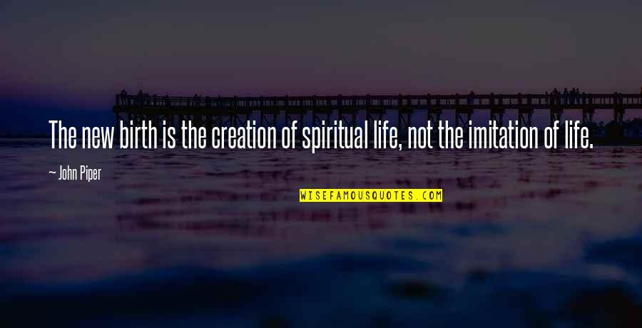 New Creation Quotes By John Piper: The new birth is the creation of spiritual