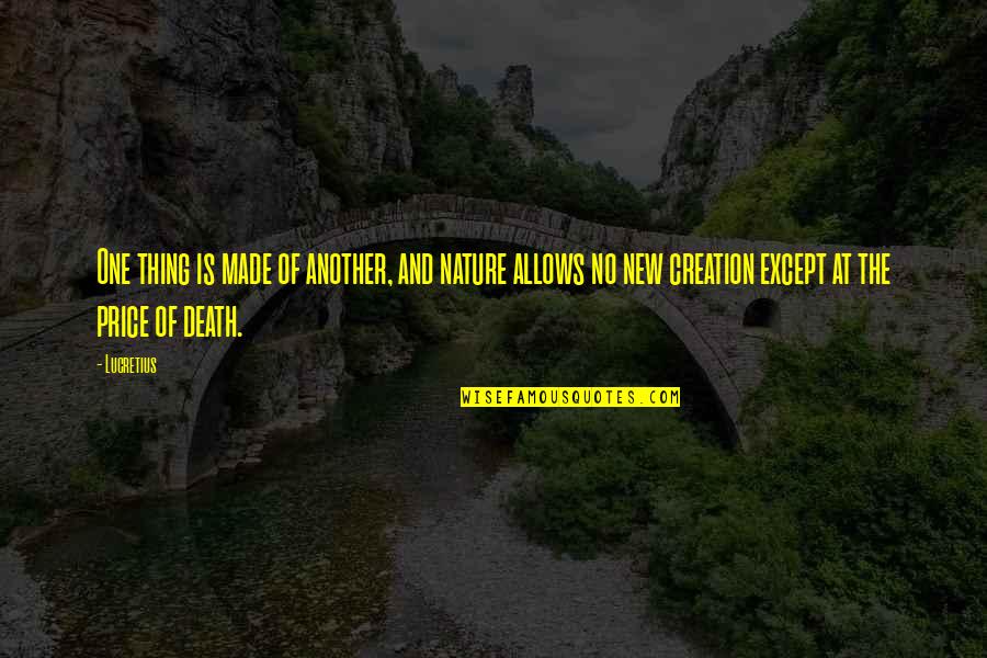 New Creation Quotes By Lucretius: One thing is made of another, and nature