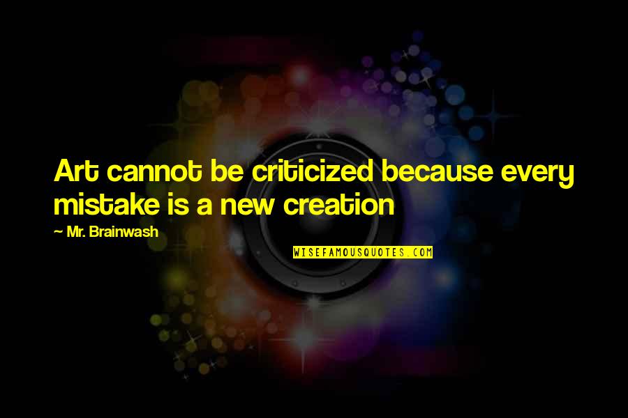 New Creation Quotes By Mr. Brainwash: Art cannot be criticized because every mistake is