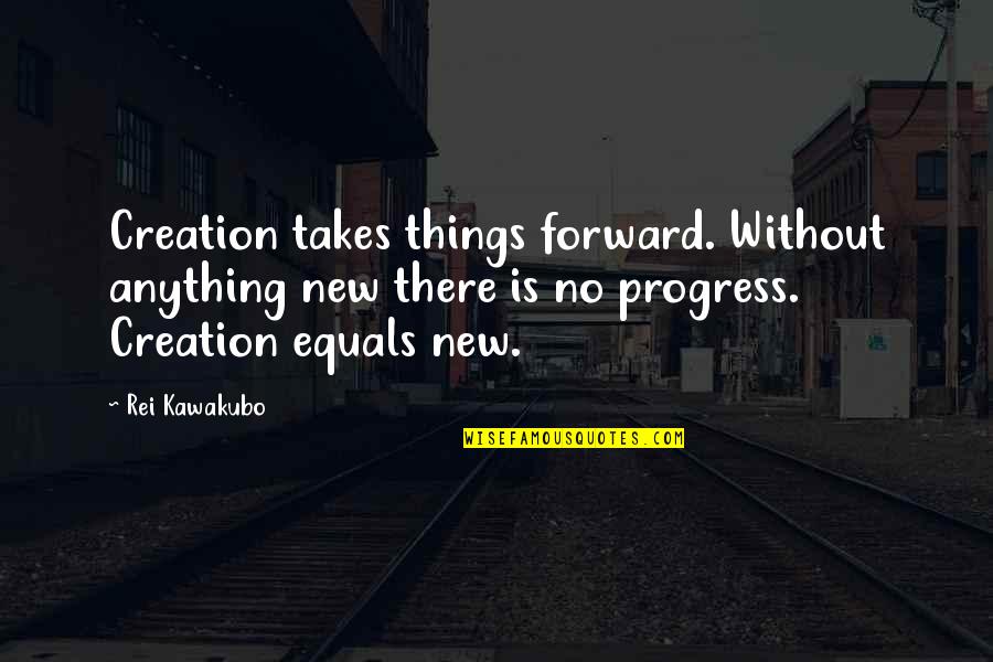 New Creation Quotes By Rei Kawakubo: Creation takes things forward. Without anything new there