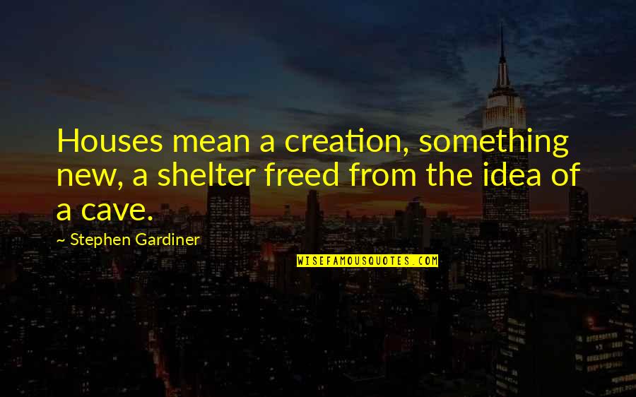 New Creation Quotes By Stephen Gardiner: Houses mean a creation, something new, a shelter