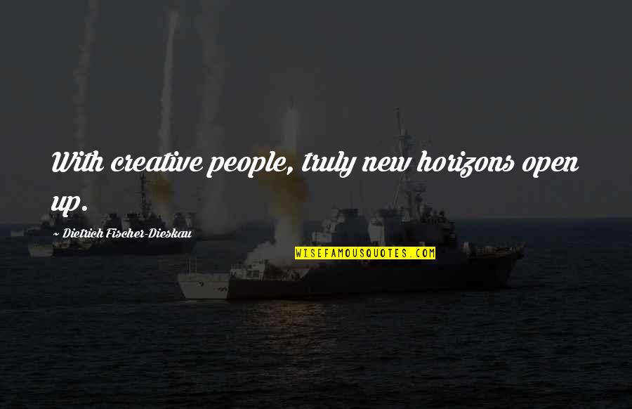 New Creative Quotes By Dietrich Fischer-Dieskau: With creative people, truly new horizons open up.