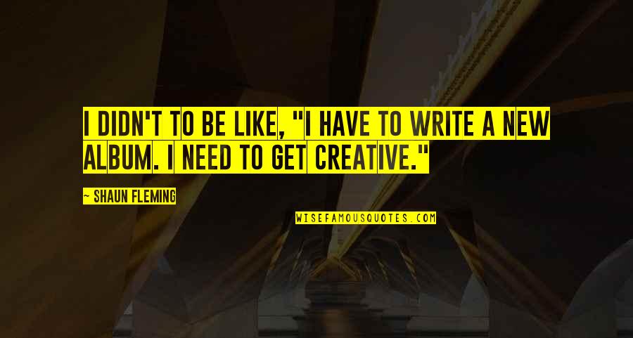 New Creative Quotes By Shaun Fleming: I didn't to be like, "I have to