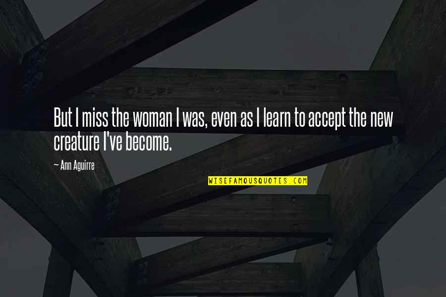 New Creature Quotes By Ann Aguirre: But I miss the woman I was, even