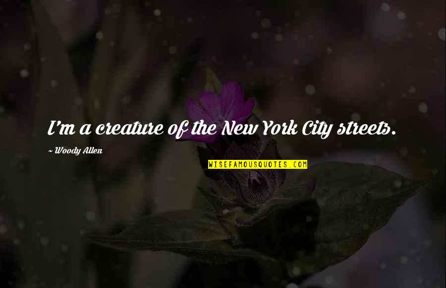New Creature Quotes By Woody Allen: I'm a creature of the New York City