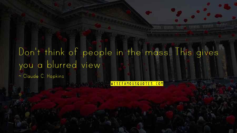 New Crush Quotes By Claude C. Hopkins: Don't think of people in the mass. This New Crush Quotes By Claude C. Hopkins: Don't think of people in the mass. This