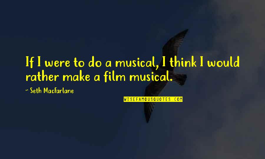 New Daily Wishes Quotes By Seth MacFarlane: If I were to do a musical, I New Daily Wishes Quotes By Seth MacFarlane: If I were to do a musical, I