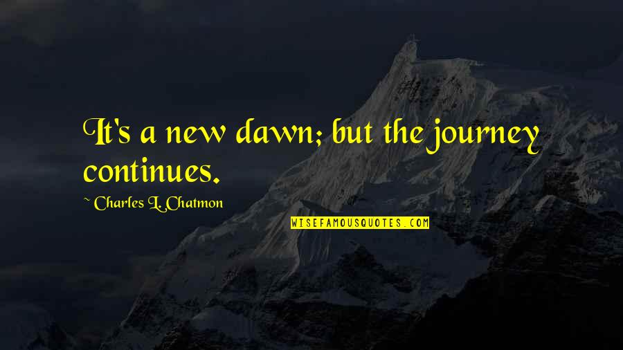 New Dawn Quotes By Charles L. Chatmon: It's a new dawn; but the journey continues. New Dawn Quotes By Charles L. Chatmon: It's a new dawn; but the journey continues.