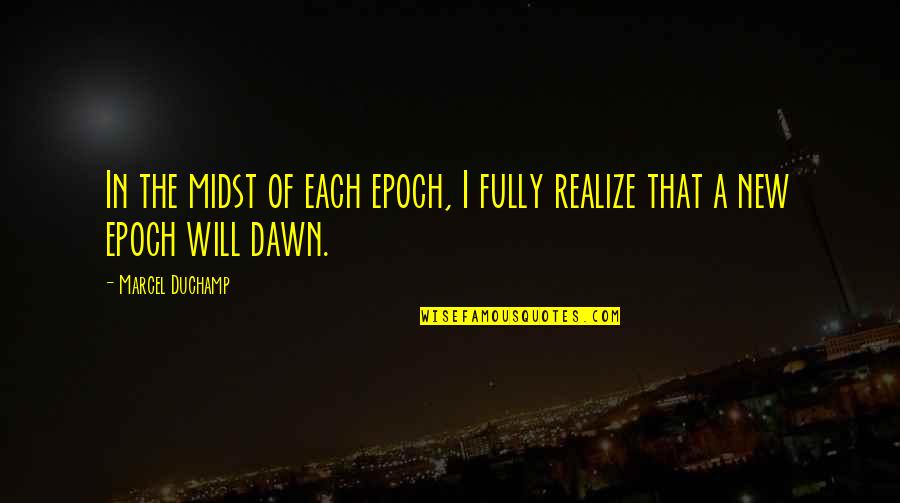 New Dawn Quotes By Marcel Duchamp: In the midst of each epoch, I fully