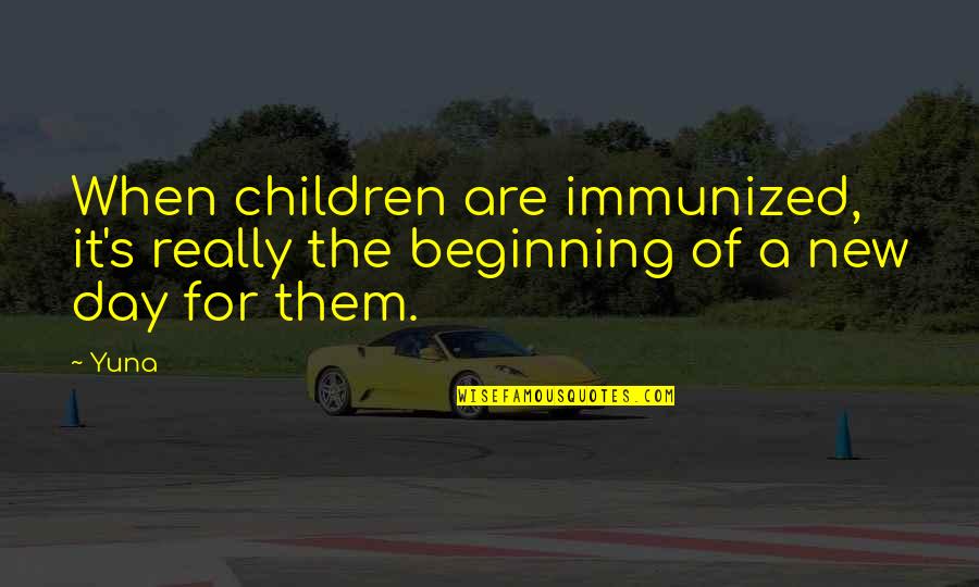 New Day Beginning Quotes By Yuna: When children are immunized, it's really the beginning