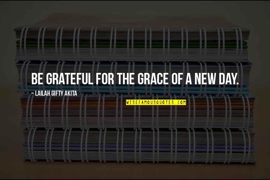 New Day Inspiring Quotes By Lailah Gifty Akita: Be grateful for the grace of a new