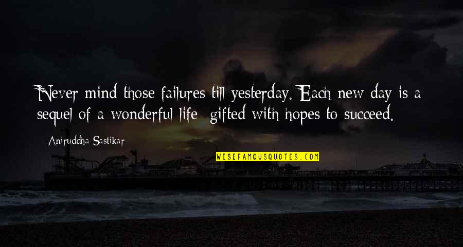 New Day New Life New Hope Quotes By Aniruddha Sastikar: Never mind those failures till yesterday. Each new New Day New Life New Hope Quotes By Aniruddha Sastikar: Never mind those failures till yesterday. Each new
