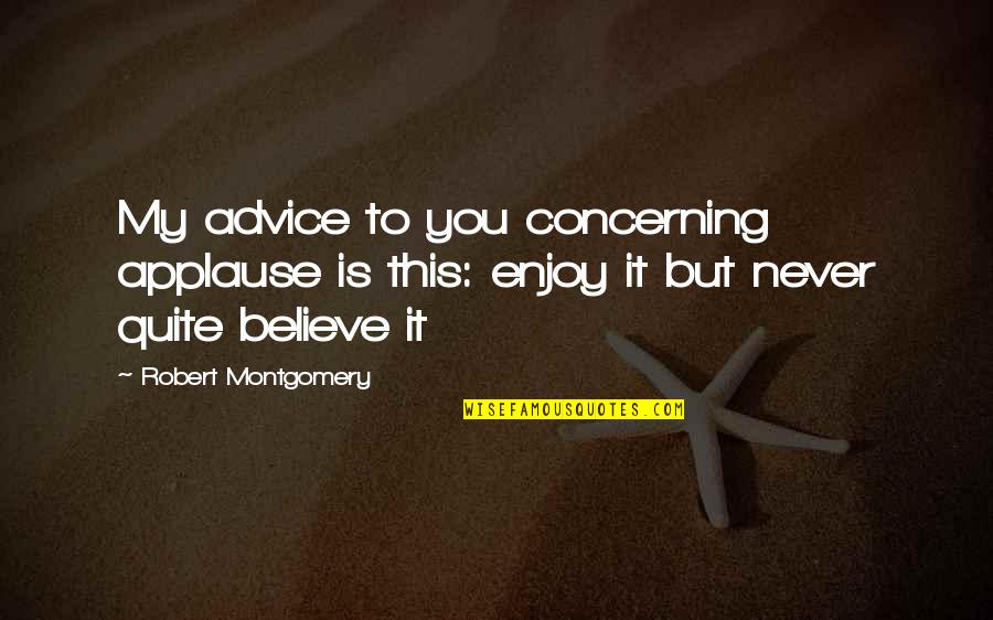 New Day New Opportunity Quotes By Robert Montgomery: My advice to you concerning applause is this: New Day New Opportunity Quotes By Robert Montgomery: My advice to you concerning applause is this: