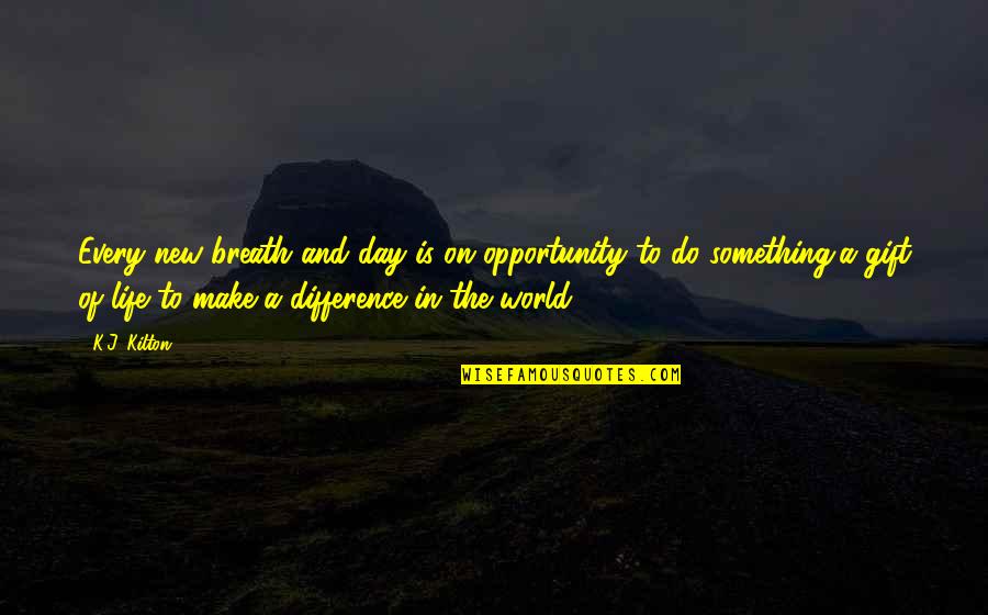 New Day Opportunity Quotes By K.J. Kilton: Every new breath and day is on opportunity New Day Opportunity Quotes By K.J. Kilton: Every new breath and day is on opportunity