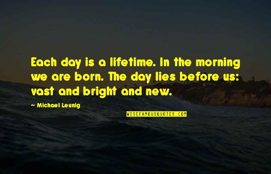 New Day Quotes By Michael Leunig: Each day is a lifetime. In the morning New Day Quotes By Michael Leunig: Each day is a lifetime. In the morning