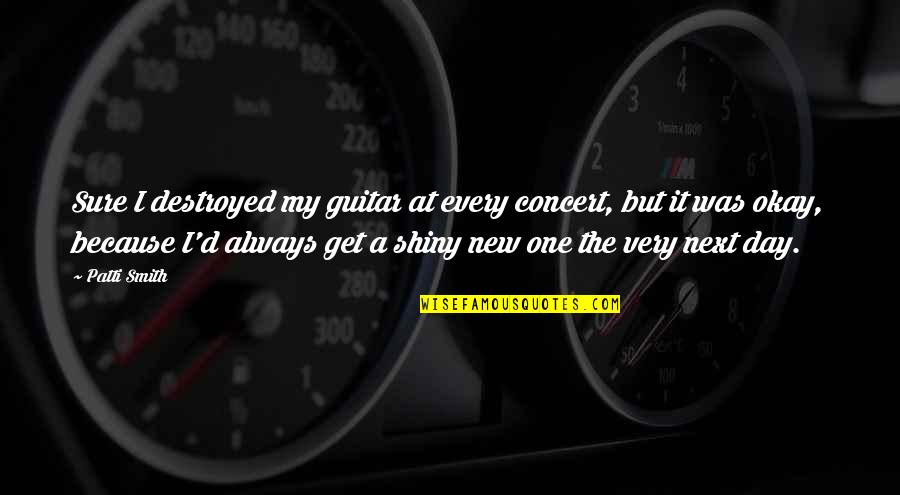 New Day Quotes By Patti Smith: Sure I destroyed my guitar at every concert, New Day Quotes By Patti Smith: Sure I destroyed my guitar at every concert,