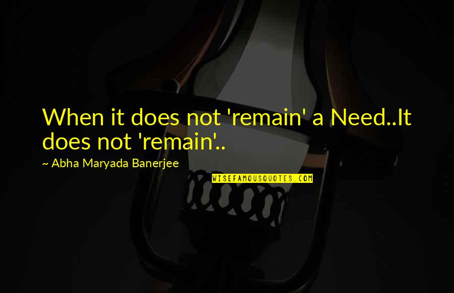 New Day Smile Quotes By Abha Maryada Banerjee: When it does not 'remain' a Need..It does