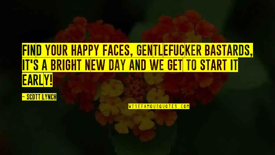 New Day To Start Quotes By Scott Lynch: Find your happy faces, Gentlefucker Bastards, it's a