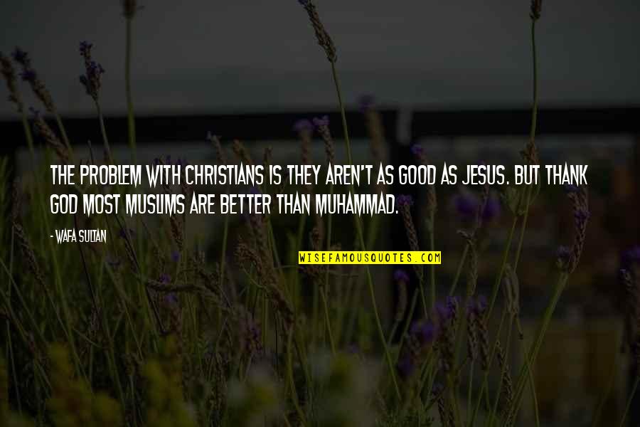 New Day Tumblr Quotes By Wafa Sultan: The problem with Christians is they aren't as