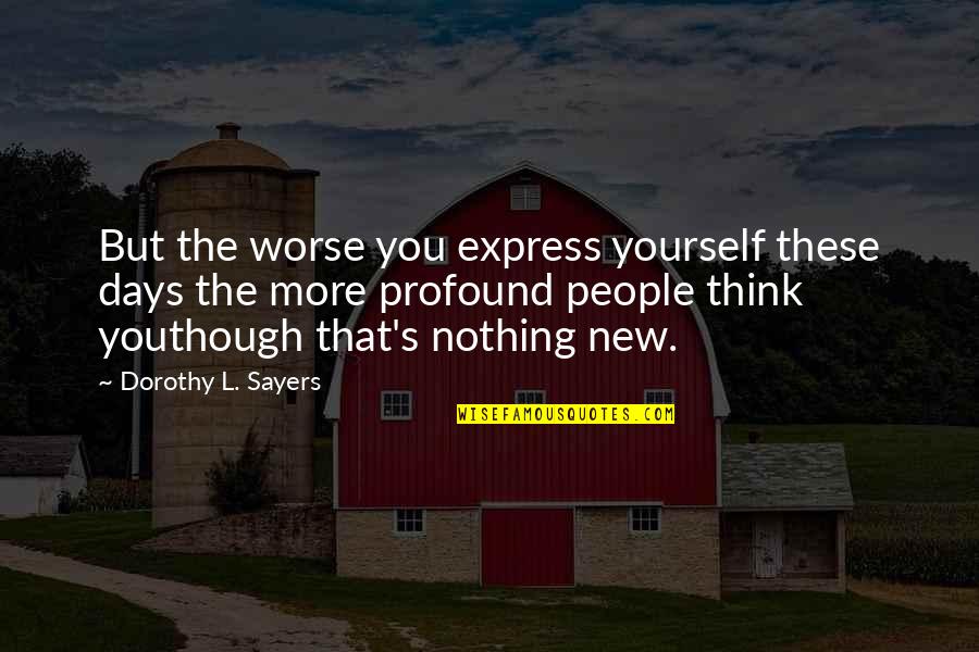 New Days Quotes By Dorothy L. Sayers: But the worse you express yourself these days New Days Quotes By Dorothy L. Sayers: But the worse you express yourself these days