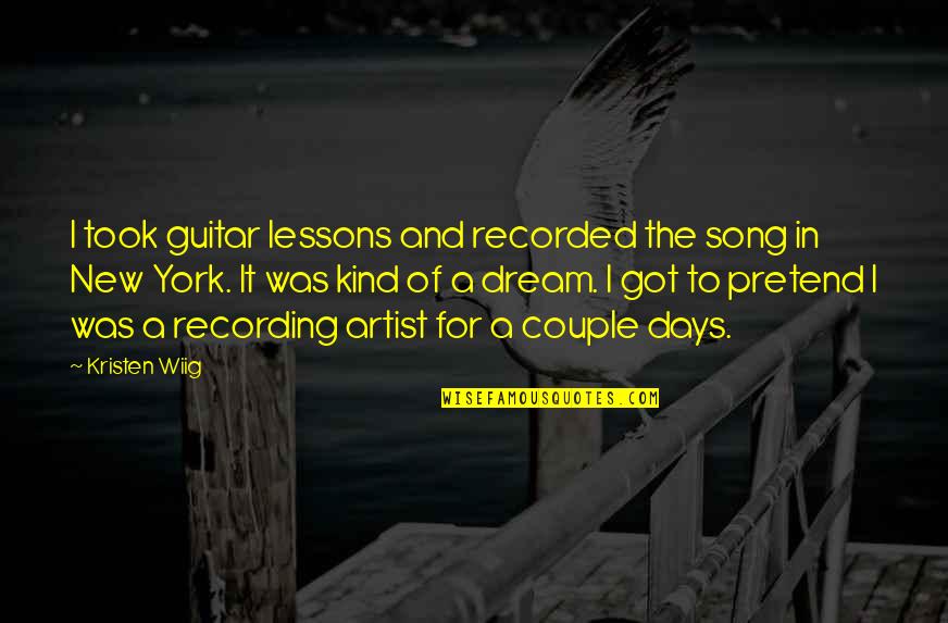 New Days Quotes By Kristen Wiig: I took guitar lessons and recorded the song New Days Quotes By Kristen Wiig: I took guitar lessons and recorded the song