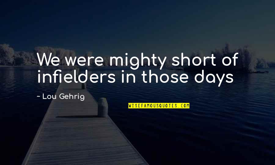 New Days Quotes By Lou Gehrig: We were mighty short of infielders in those New Days Quotes By Lou Gehrig: We were mighty short of infielders in those