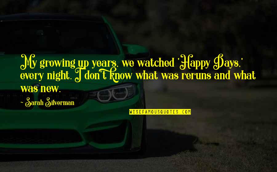 New Days Quotes By Sarah Silverman: My growing up years, we watched 'Happy Days,' New Days Quotes By Sarah Silverman: My growing up years, we watched 'Happy Days,'