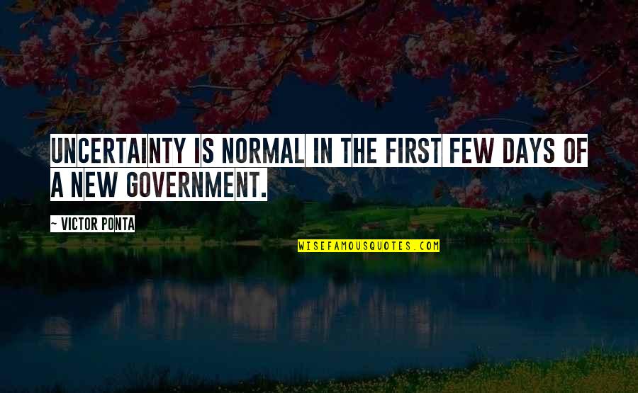 New Days Quotes By Victor Ponta: Uncertainty is normal in the first few days