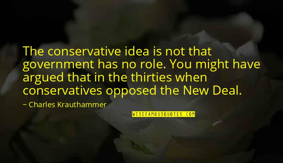New Deal Quotes By Charles Krauthammer: The conservative idea is not that government has