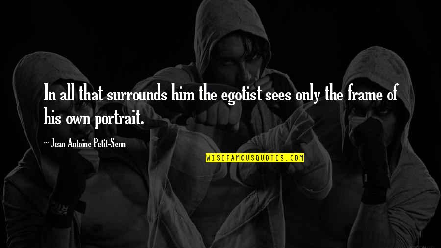 New Directions In Life Quotes By Jean Antoine Petit-Senn: In all that surrounds him the egotist sees