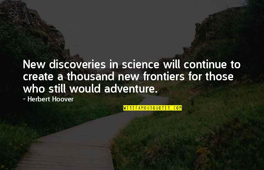 New Discoveries Quotes By Herbert Hoover: New discoveries in science will continue to create