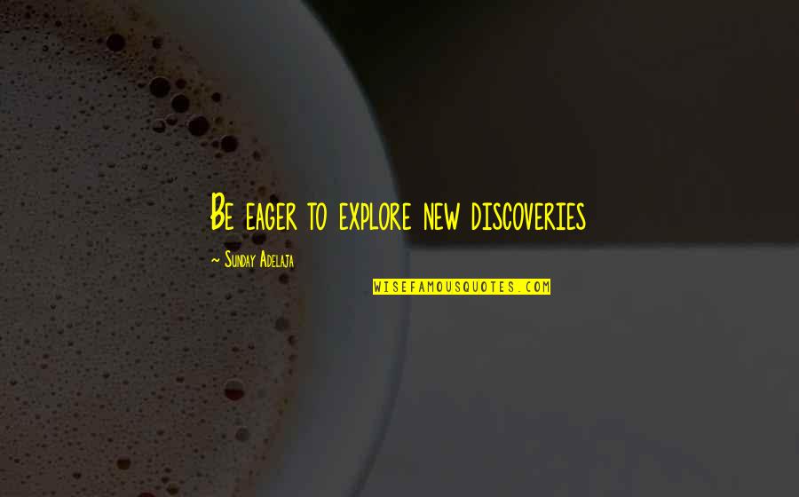 New Discoveries Quotes By Sunday Adelaja: Be eager to explore new discoveries