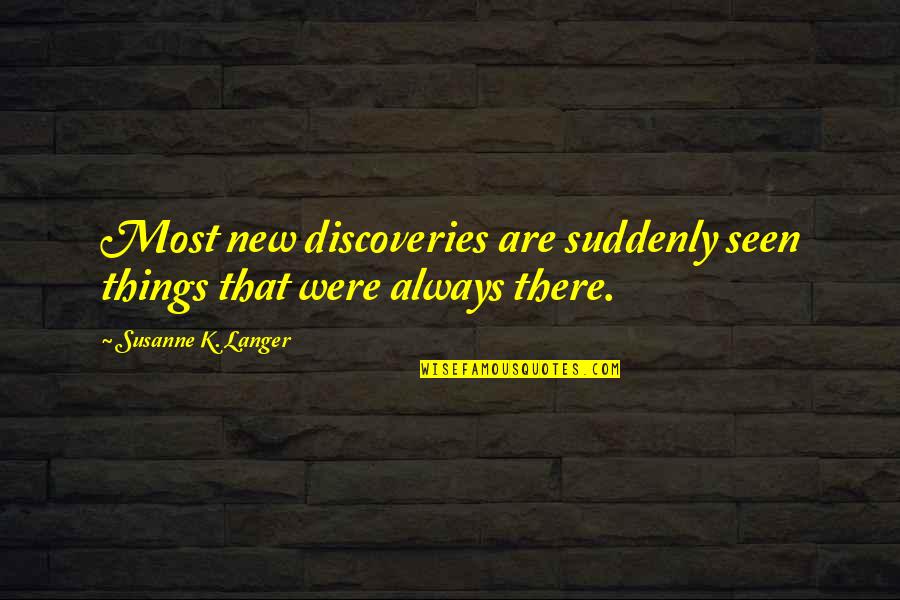 New Discoveries Quotes By Susanne K. Langer: Most new discoveries are suddenly seen things that