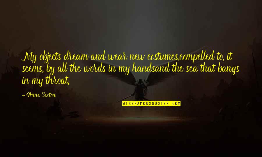 New Dream Quotes By Anne Sexton: My objects dream and wear new costumes,compelled to,