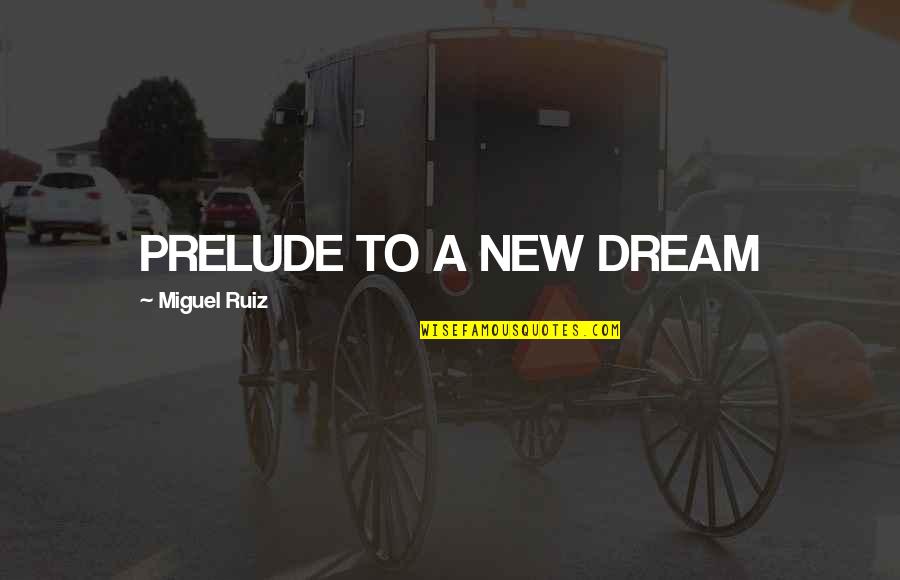 New Dream Quotes By Miguel Ruiz: PRELUDE TO A NEW DREAM