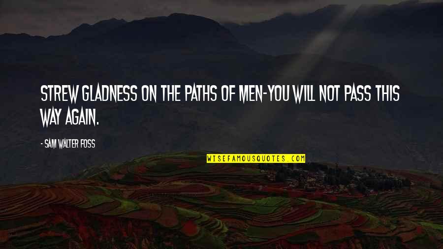 New Driver Quotes By Sam Walter Foss: Strew gladness on the paths of men-You will