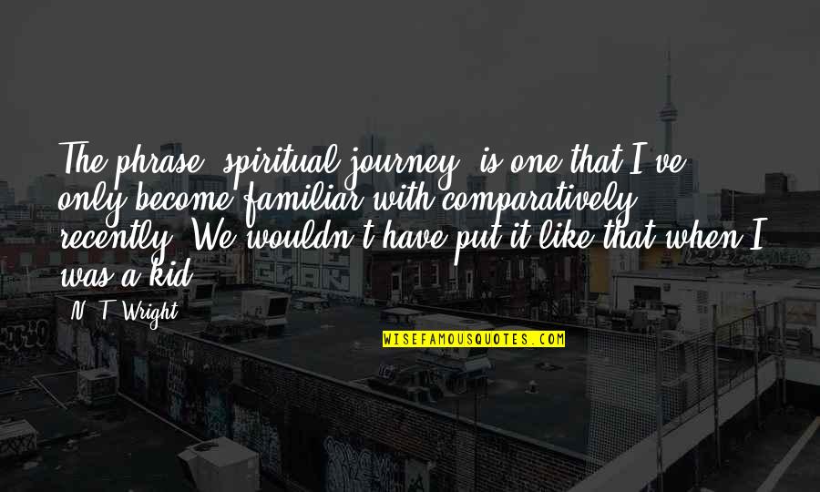 New Edition To The Family Quotes By N. T. Wright: The phrase "spiritual journey" is one that I've