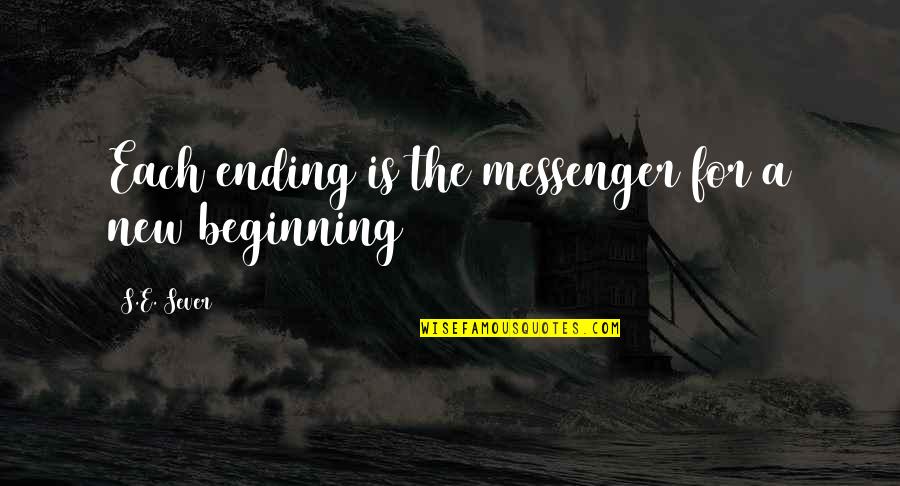New Ending Quotes By S.E. Sever: Each ending is the messenger for a new New Ending Quotes By S.E. Sever: Each ending is the messenger for a new