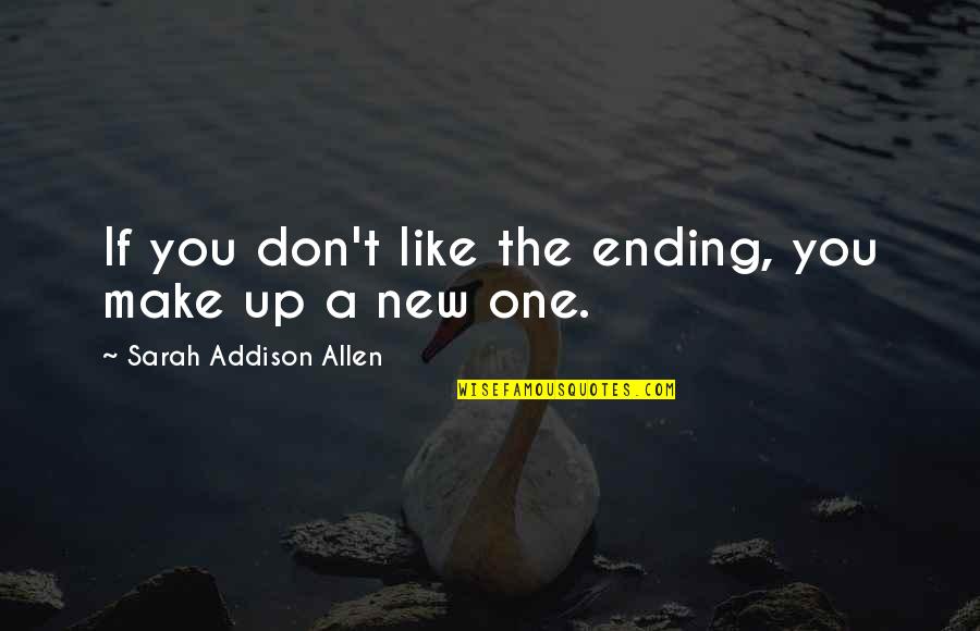 New Ending Quotes By Sarah Addison Allen: If you don't like the ending, you make New Ending Quotes By Sarah Addison Allen: If you don't like the ending, you make