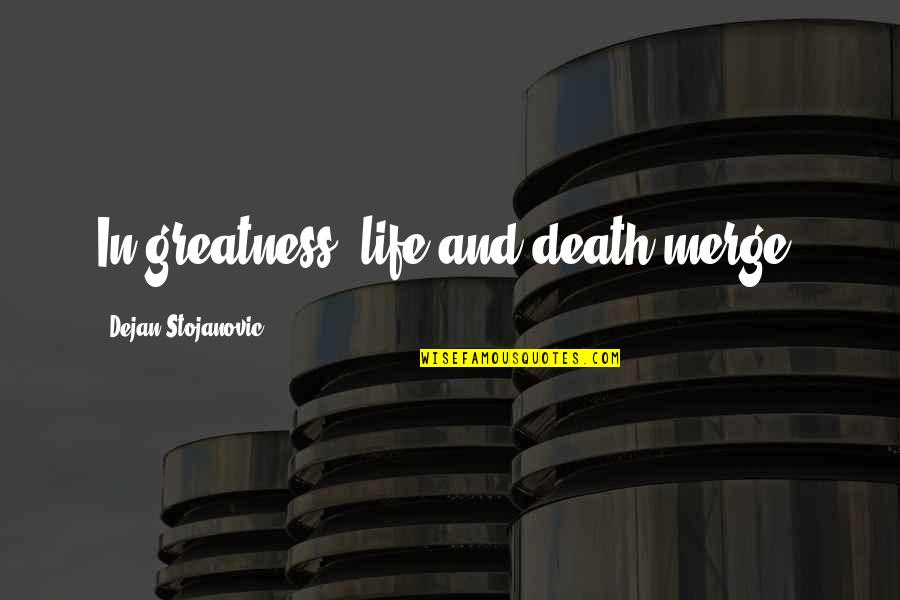 New England Colonies Famous Quotes By Dejan Stojanovic: In greatness, life and death merge.