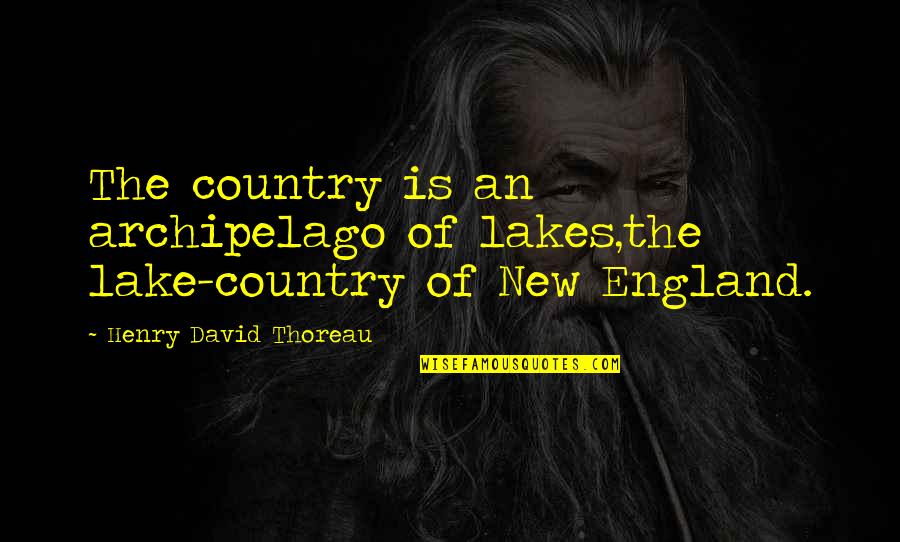 New England Quotes By Henry David Thoreau: The country is an archipelago of lakes,the lake-country