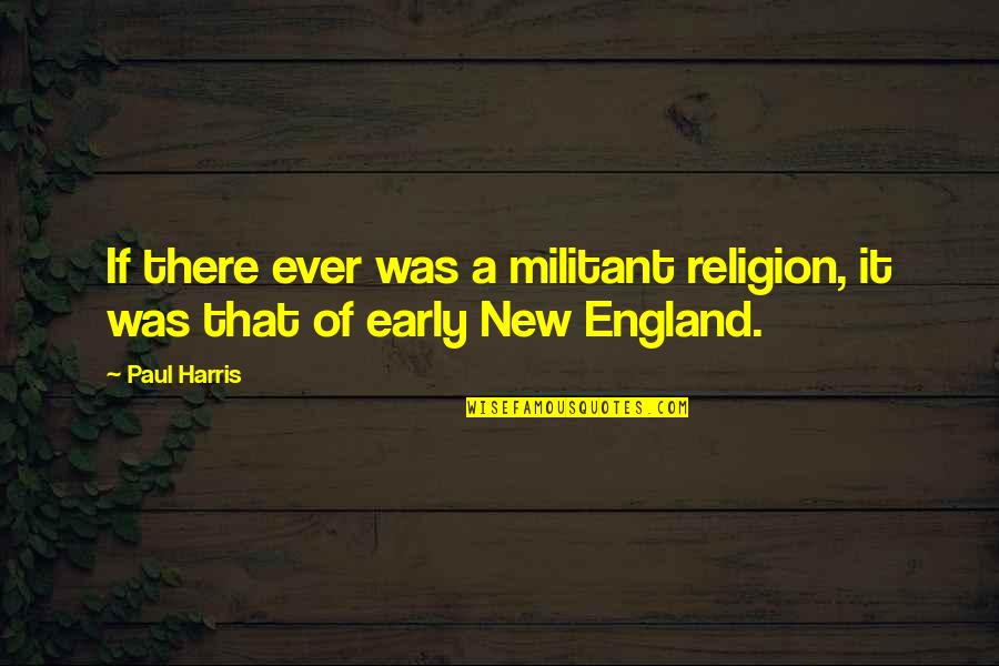 New England Quotes By Paul Harris: If there ever was a militant religion, it