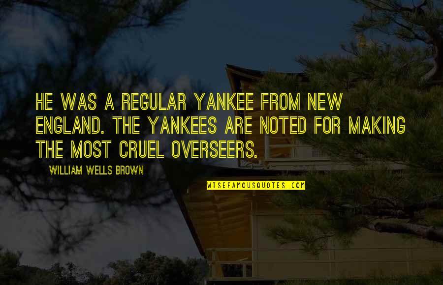 New England Quotes By William Wells Brown: He was a regular Yankee from New England.