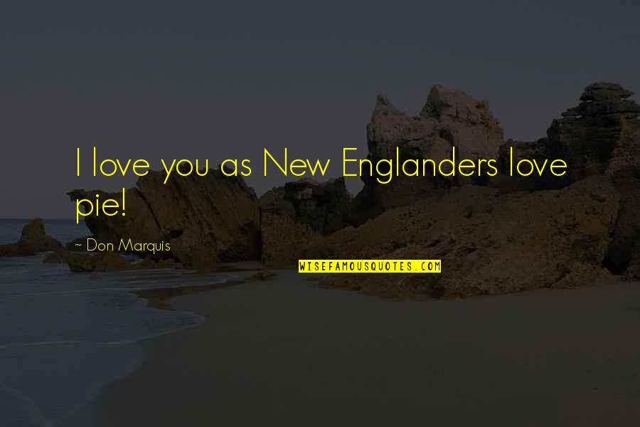 New Englanders Quotes By Don Marquis: I love you as New Englanders love pie!