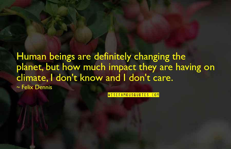 New Englanders Quotes By Felix Dennis: Human beings are definitely changing the planet, but