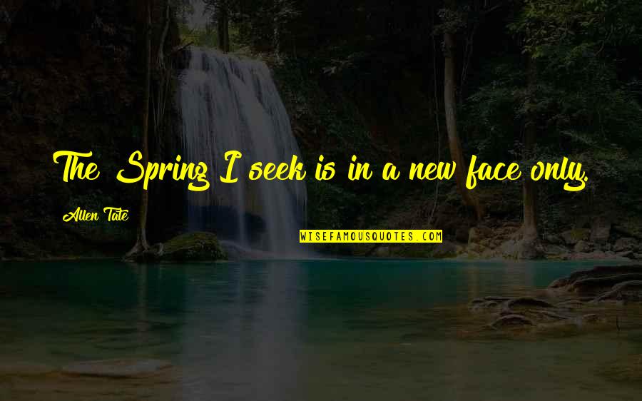 New Face Quotes By Allen Tate: The Spring I seek is in a new New Face Quotes By Allen Tate: The Spring I seek is in a new