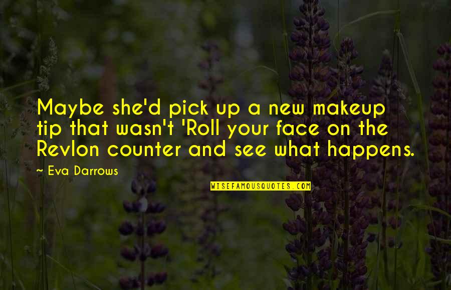 New Face Quotes By Eva Darrows: Maybe she'd pick up a new makeup tip New Face Quotes By Eva Darrows: Maybe she'd pick up a new makeup tip