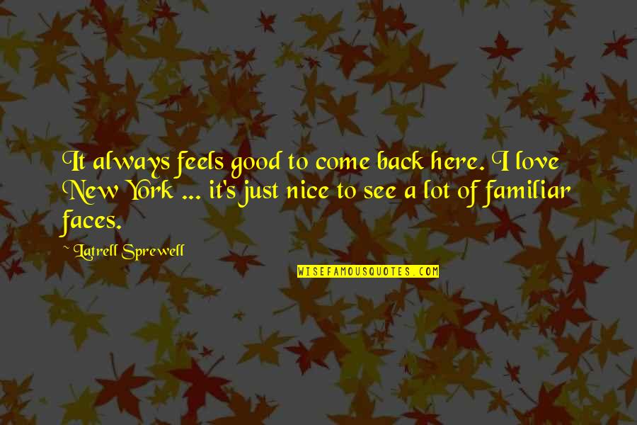 New Faces Quotes By Latrell Sprewell: It always feels good to come back here. New Faces Quotes By Latrell Sprewell: It always feels good to come back here.