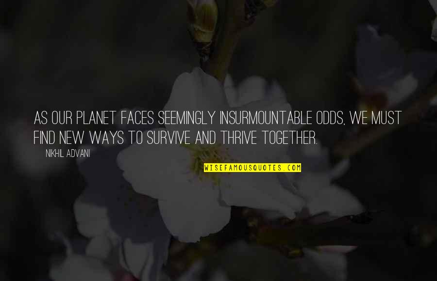 New Faces Quotes By Nikhil Advani: As our planet faces seemingly insurmountable odds, we New Faces Quotes By Nikhil Advani: As our planet faces seemingly insurmountable odds, we